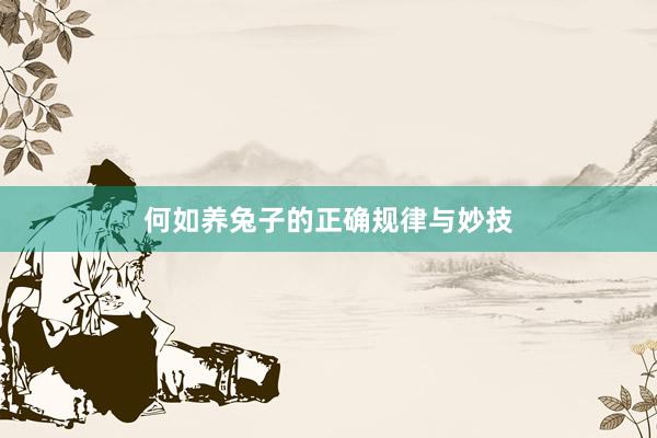 何如养兔子的正确规律与妙技