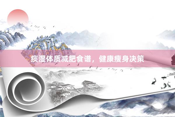痰湿体质减肥食谱，健康瘦身决策